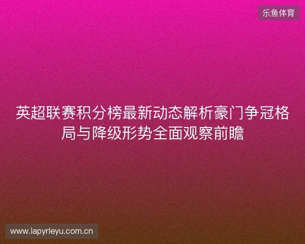英超联赛积分榜最新动态解析豪门争冠格局与降级形势全面观察前瞻